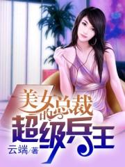 美女总裁的超级兵王全文阅读