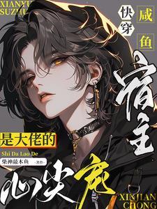 快穿咸鱼宿主是大佬的心尖宠(柴神敲木鱼)