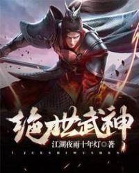 绝世武神无删减笔趣阁