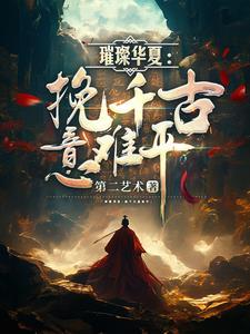 璀璨华夏挽千古意难平最新章节