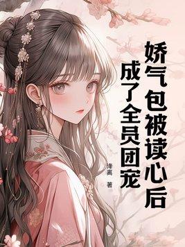 娇气包被读心后成了全员团宠TXT