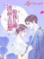 渣前夫总想抢我儿砸男主角是谁
