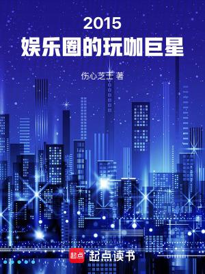 2015娱乐圈的玩咖巨星起点中文网