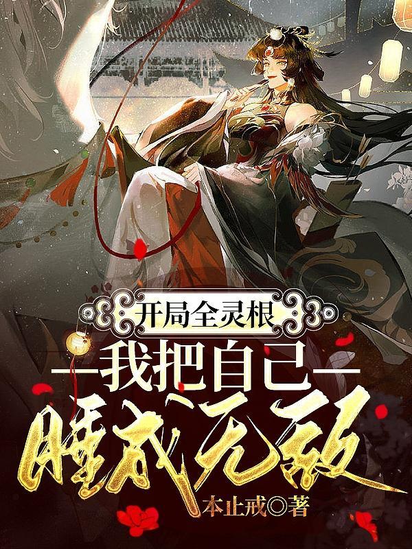 开局全灵根我把自己睡成无敌免费百度