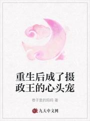 重生后我成了摄政王的心尖宠全文免费