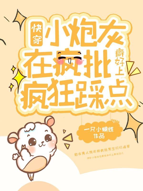 快穿小炮灰在疯批癖好上疯狂踩点一只小蝴蝶