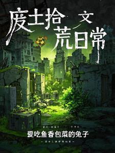 废土拾荒日常最新章节(爱吃鱼香包菜的兔子)