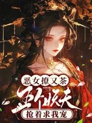恶女撩又茶五个妖夫抢着求我宠大结局