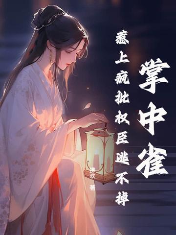 掌中雀!惹上疯批权臣逃不掉 第131章