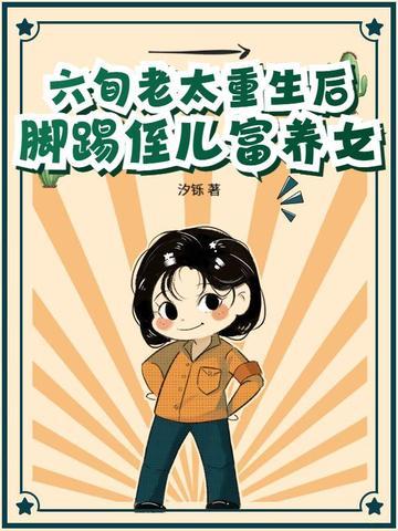 六旬老太重生后脚踢侄儿富养女