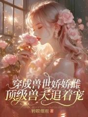 穿成兽世娇娇雌顶级兽夫追着宠结局