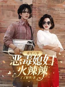 重生八零恶毒媳妇火辣辣最新章节更