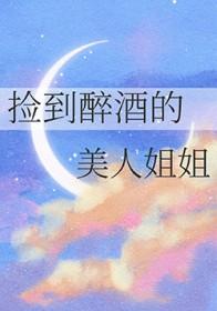 捡到醉酒的美人姐姐作者池忻