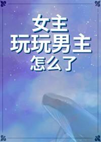 女主只是玩玩男主黑化