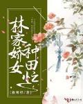 林家娇女种田忙笔趣阁